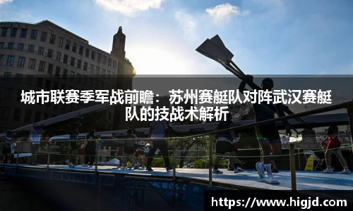 城市联赛季军战前瞻：苏州赛艇队对阵武汉赛艇队的技战术解析