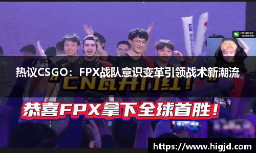热议CSGO：FPX战队意识变革引领战术新潮流