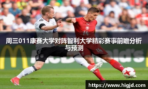周三011康赛大学对阵智利大学精彩赛事前瞻分析与预测